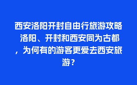 西安洛阳开封自由行旅游攻略 洛阳、开封和西安同为古都，为何有的游客更爱去西安旅游？