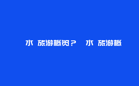 沁水 旅游概览？沁水 旅游概览图？