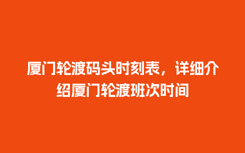 厦门轮渡码头时刻表，详细介绍厦门轮渡班次时间