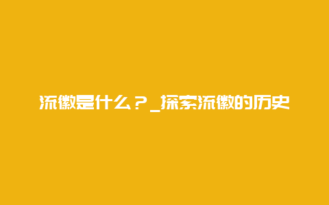 流徽是什么？_探索流徽的历史和文化