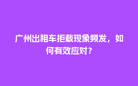 广州出租车拒载现象频发，如何有效应对？