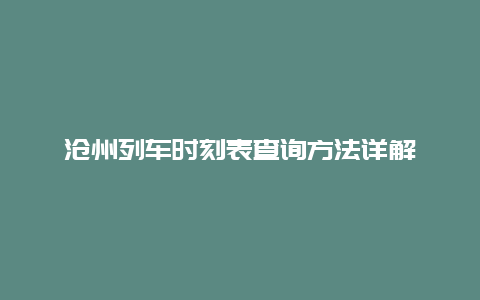 沧州列车时刻表查询方法详解