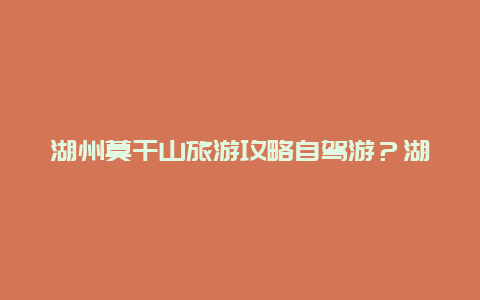 湖州莫干山旅游攻略自驾游？湖州到德清莫干山多少公里？