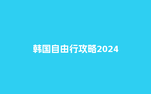 韩国自由行攻略2024