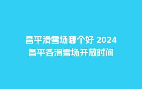 昌平滑雪场哪个好 2024昌平各滑雪场开放时间