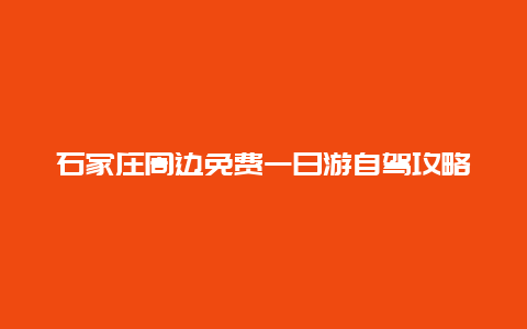 石家庄周边免费一日游自驾攻略，让你玩得开心又省钱