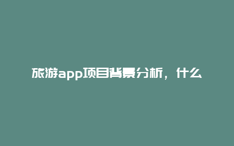 旅游app项目背景分析，什么是app？有哪些app值得推荐？