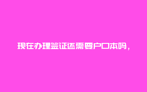 现在办理签证还需要户口本吗，q1签证需要哪些材料？