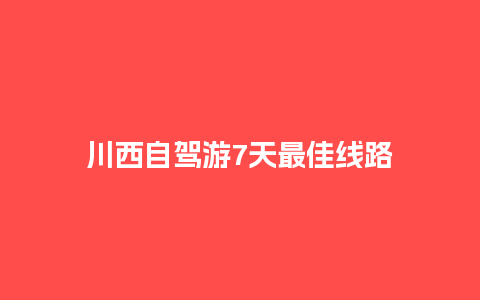 川西自驾游7天最佳线路