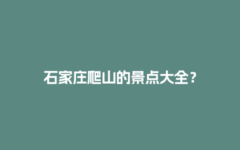 石家庄爬山的景点大全？