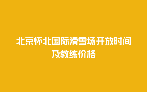 北京怀北国际滑雪场开放时间及教练价格