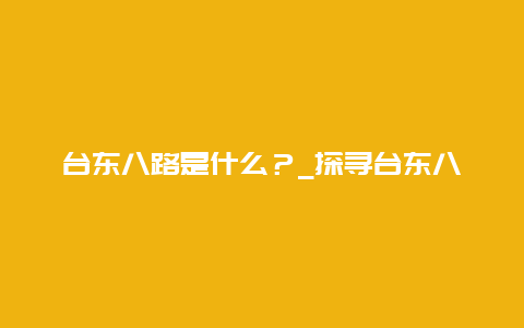 台东八路是什么？_探寻台东八路的历史和文化