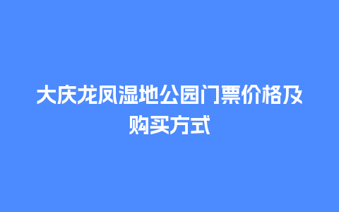 大庆龙凤湿地公园门票价格及购买方式