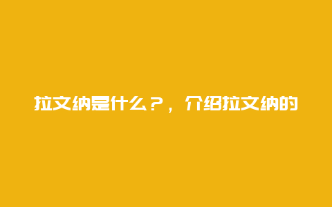 拉文纳是什么？，介绍拉文纳的来源特点和应用领域