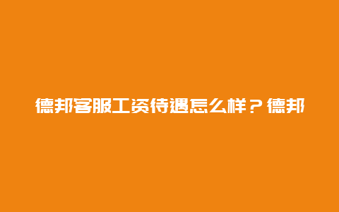 德邦客服工资待遇怎么样？德邦95338怎么转人工？