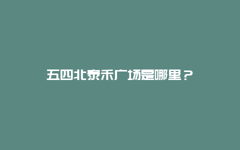 五四北泰禾广场是哪里？