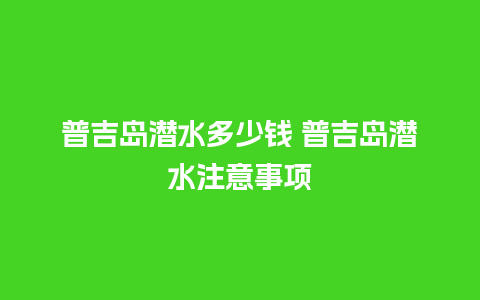 普吉岛潜水多少钱 普吉岛潜水注意事项