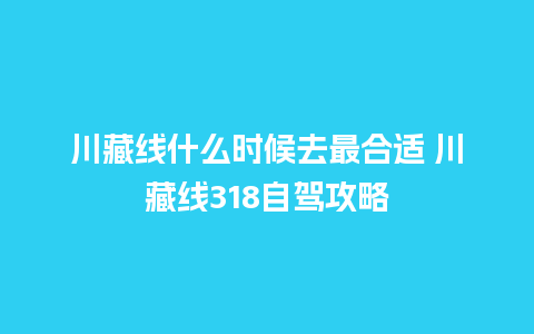 川藏线什么时候去最合适 川藏线318自驾攻略