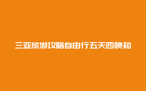 三亚旅游攻略自由行五天四晚知乎，三亚五天四晚旅游团靠谱吗？