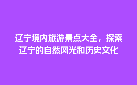 辽宁境内旅游景点大全，探索辽宁的自然风光和历史文化