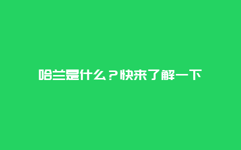 哈兰是什么？快来了解一下