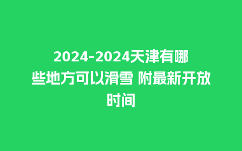 2024天津有哪些地方可以滑雪 附最新开放时间