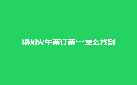 福州火车票订票***怎么找到？