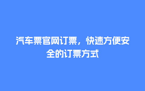 汽车票官网订票，快速方便安全的订票方式