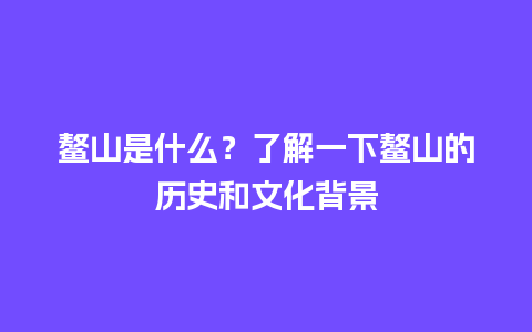 鳌山是什么？了解一下鳌山的历史和文化背景