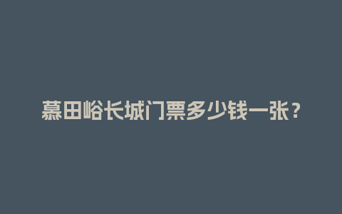 慕田峪长城门票多少钱一张？