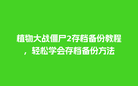 植物大战僵尸2存档备份教程，轻松学会存档备份方法