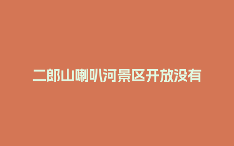 二郎山喇叭河景区开放没有