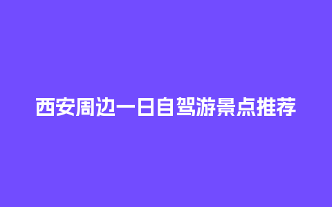 西安周边一日自驾游景点推荐