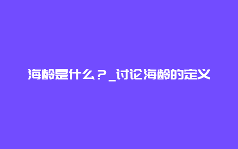 海龄是什么？_讨论海龄的定义和特征