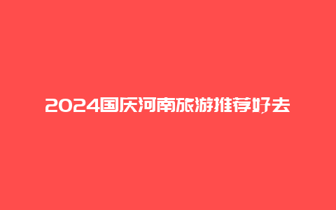 2024国庆河南旅游推荐好去处人少，2024河南中考物理和数学难度？