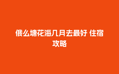 俄么塘花海几月去最好 住宿攻略