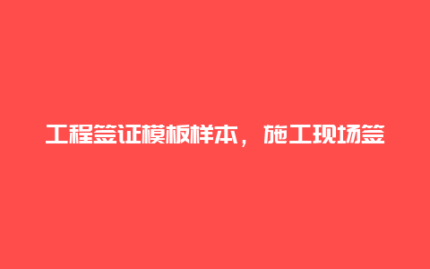 工程签证模板样本，施工现场签证单表格怎么做？