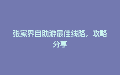 张家界自助游最佳线路，攻略分享