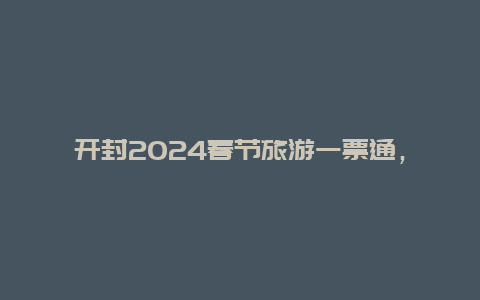 开封2024春节旅游一票通，开封2024年春节有什么好玩的地方？