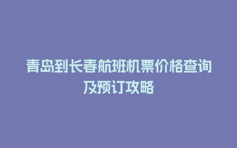 青岛到长春航班机票价格查询及预订攻略