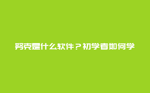 努克是什么软件？初学者如何学习使用努克？