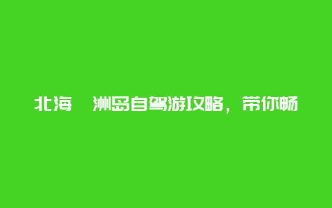 北海涠洲岛自驾游攻略，带你畅游美丽海岛