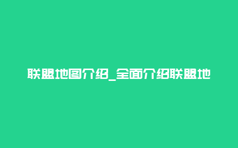 联盟地图介绍_全面介绍联盟地图的功能和使用方法