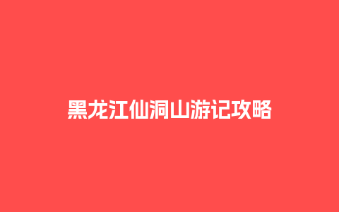 黑龙江仙洞山游记攻略