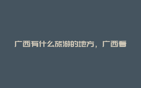 广西有什么旅游的地方，广西看海去哪里旅游又便宜？