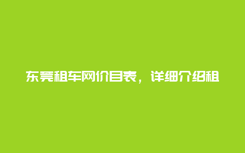 东莞租车网价目表，详细介绍租车网站的服务及价格