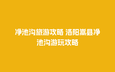 净池沟旅游攻略 洛阳嵩县净池沟游玩攻略