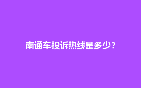 南通车投诉热线是多少？