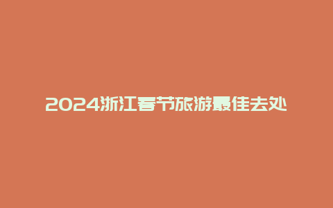 2024浙江春节旅游最佳去处，浙江杭州2024跨年哪里可以看烟花？