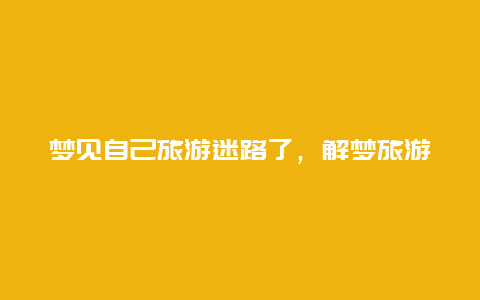 梦见自己旅游迷路了，解梦旅游迷路的含义及介绍